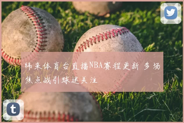 纬来体育台直播NBA赛程更新 多场焦点战引球迷关注