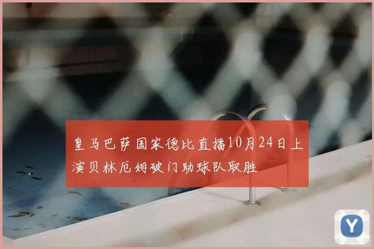 皇马巴萨国家德比直播10月24日上演贝林厄姆破门助球队取胜