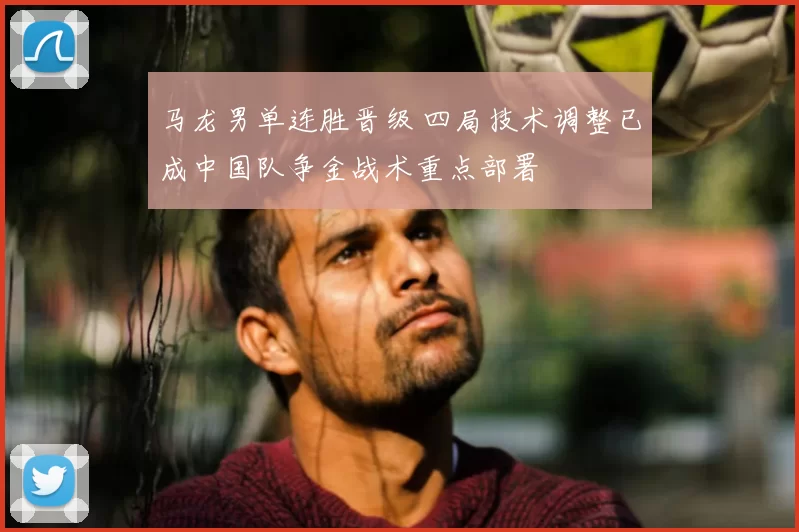 马龙男单连胜晋级 四局技术调整已成中国队争金战术重点部署