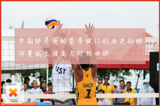 中国球员英超首秀破门创历史孙继海曼城生涯高光时刻回顾