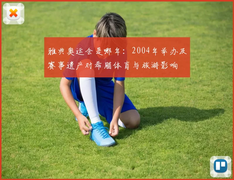 雅典奥运会是哪年：2004年举办及赛事遗产对希腊体育与旅游影响