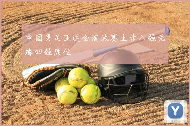 中国男足亚运会淘汰赛止步八强无缘四强席位
