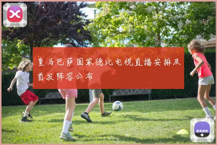 皇马巴萨国家德比电视直播安排及首发阵容公布