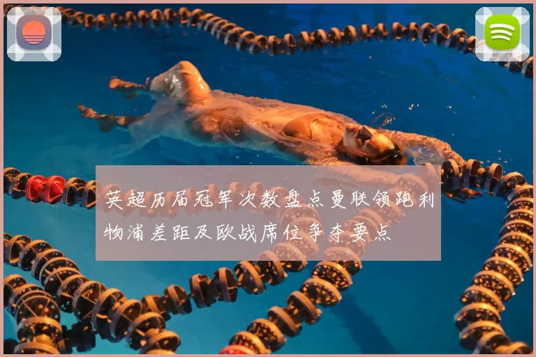 英超历届冠军次数盘点曼联领跑利物浦差距及欧战席位争夺要点