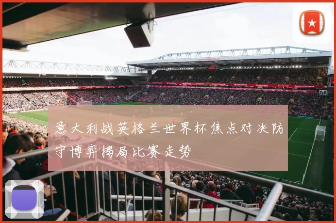 意大利战英格兰世界杯焦点对决防守博弈揭局比赛走势