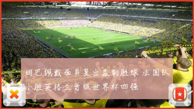 姆巴佩戴面具复出轰制胜球 法国队小胜英格兰晋级世界杯四强