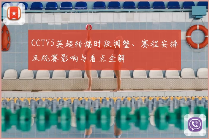CCTV5英超转播时段调整、赛程安排及观赛影响与看点全解