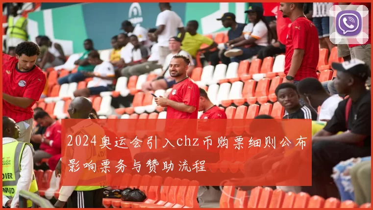 2024奥运会引入chz币购票细则公布影响票务与赞助流程