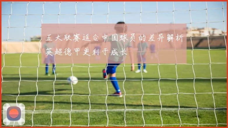 五大联赛适合中国球员的差异解析英超德甲更利于成长