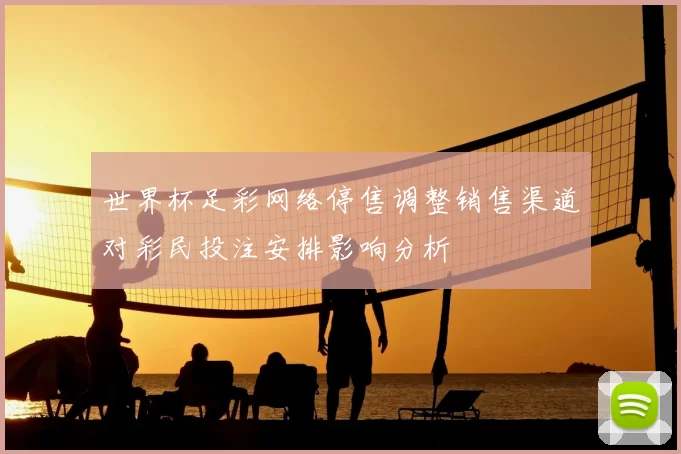 世界杯足彩网络停售调整销售渠道对彩民投注安排影响分析