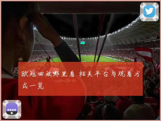 欧冠回放哪里看 相关平台与观看方式一览