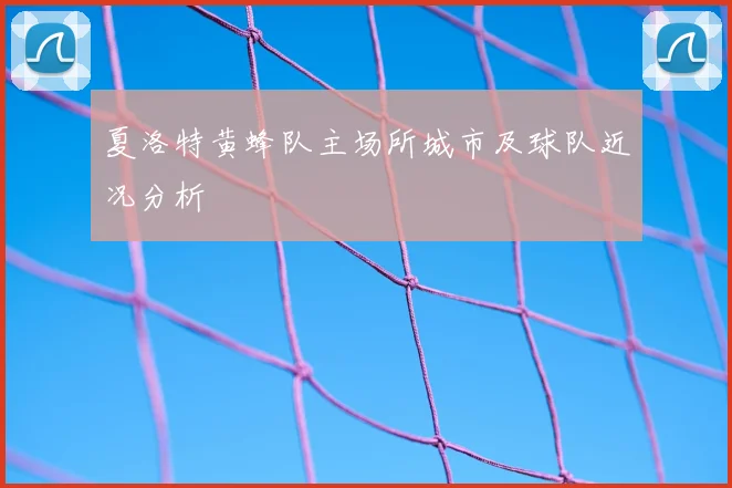 夏洛特黄蜂队主场所城市及球队近况分析