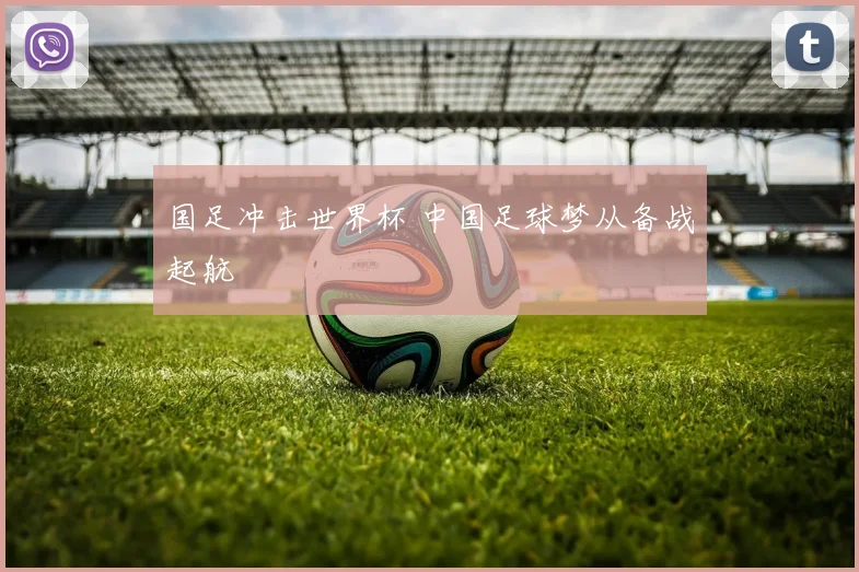 国足冲击世界杯 中国足球梦从备战起航