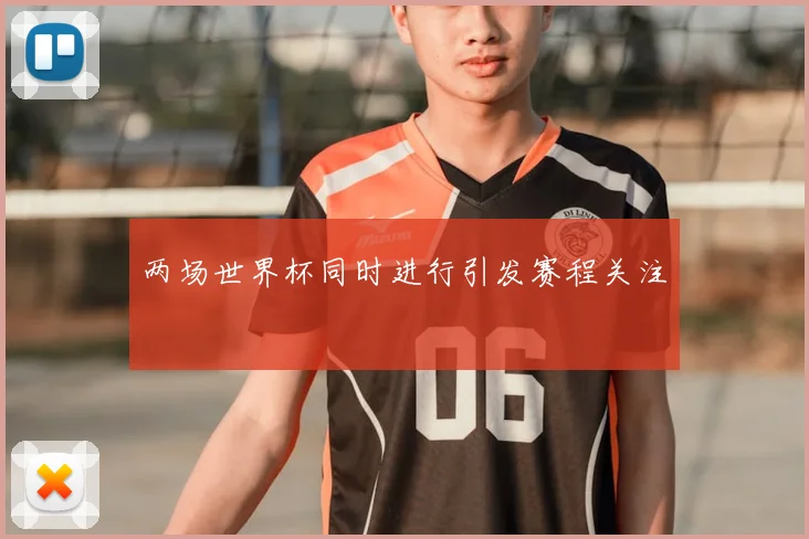 两场世界杯同时进行引发赛程关注