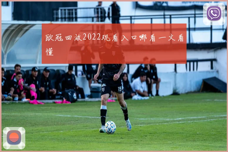欧冠回放2022观看入口哪看一文看懂